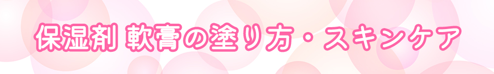 保湿剤 軟膏の塗り方　スキンケア